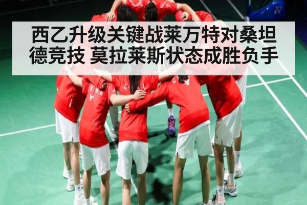 西乙升级关键战莱万特对桑坦德竞技 莫拉莱斯状态成胜负手